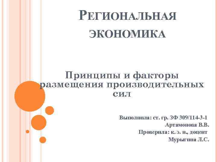 РЕГИОНАЛЬНАЯ ЭКОНОМИКА Принципы и факторы размещения производительных сил Выполнила: ст. гр. ЗФ 309/114 -3