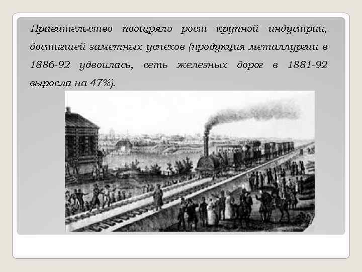 Правительство поощряло рост крупной индустрии, достигшей заметных успехов (продукция металлургии в 1886 -92 удвоилась,