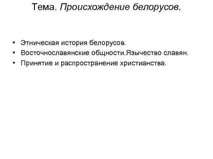 Тема. Происхождение белорусов. • Этническая история белорусов. • Восточнославянские общности. Язычество славян. • Принятие