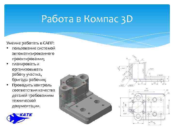 Работа в Компас 3 D Умение работать в САПР: • пользование системой автоматизированного проектирования;