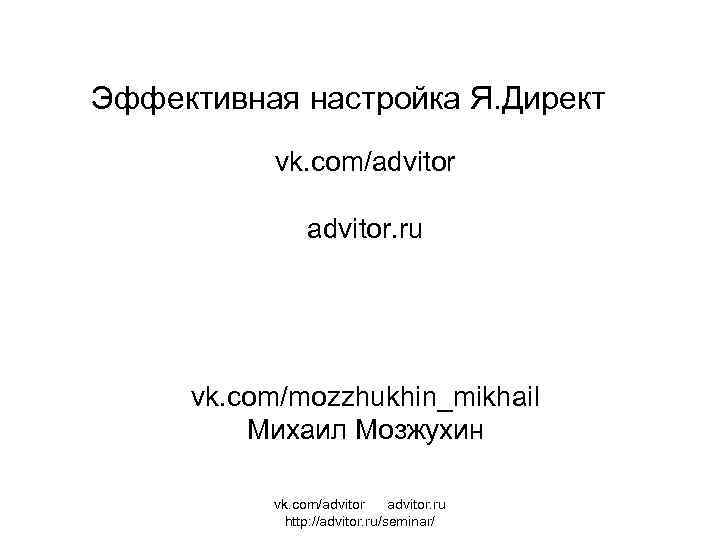 Эффективная настройка Я. Директ vk. com/advitor. ru vk. com/mozzhukhin_mikhail Михаил Мозжухин vk. com/advitor. ru