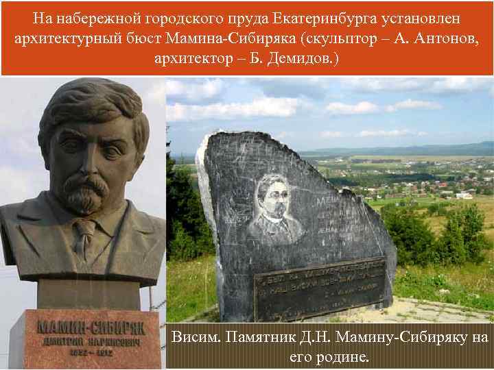 На набережной городского пруда Екатеринбурга установлен архитектурный бюст Мамина-Сибиряка (скульптор – А. Антонов, архитектор