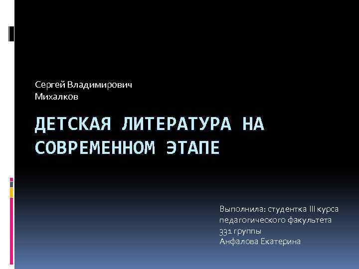 Сергей Владимирович Михалков ДЕТСКАЯ ЛИТЕРАТУРА НА СОВРЕМЕННОМ ЭТАПЕ Выполнила: студентка III курса педагогического факультета