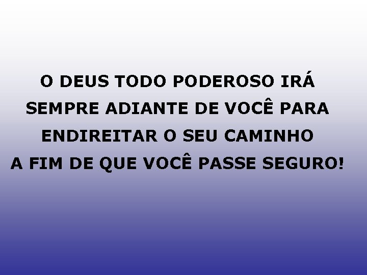 O DEUS TODO PODEROSO IRÁ SEMPRE ADIANTE DE VOCÊ PARA ENDIREITAR O SEU CAMINHO