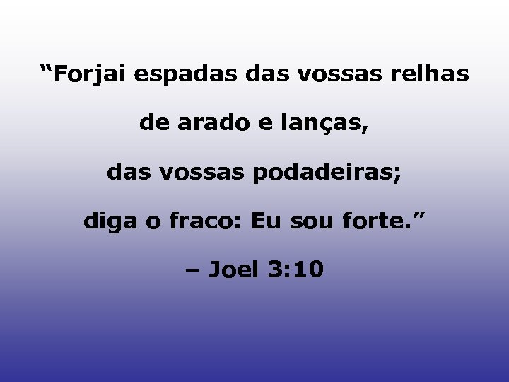 “Forjai espadas vossas relhas de arado e lanças, das vossas podadeiras; diga o fraco: