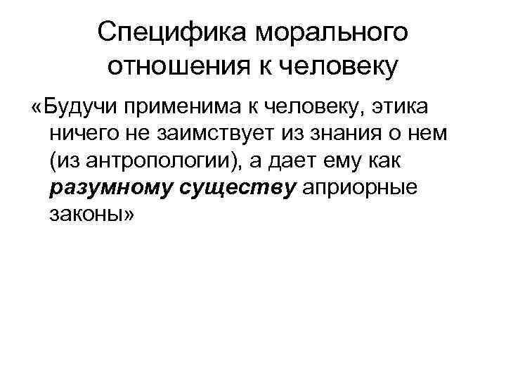 Специфика морального отношения к человеку «Будучи применима к человеку, этика ничего не заимствует из