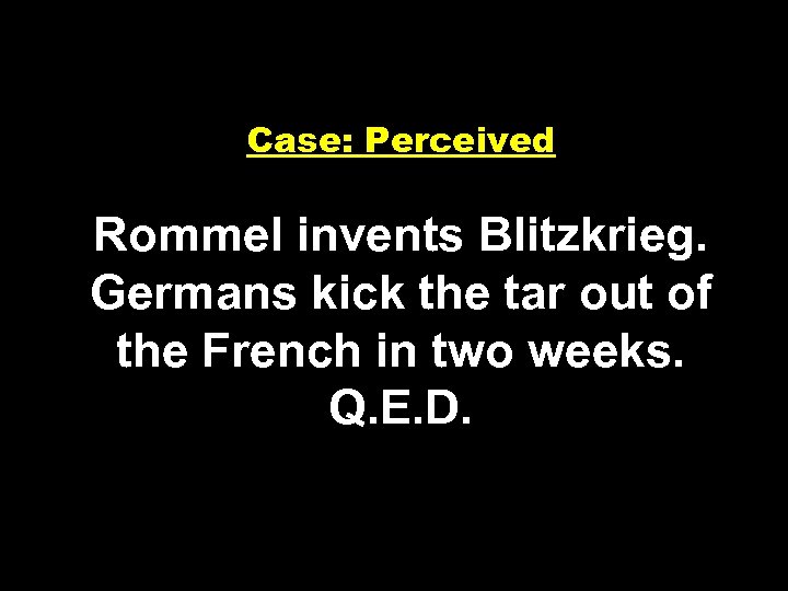 Case: Perceived Rommel invents Blitzkrieg. Germans kick the tar out of the French in