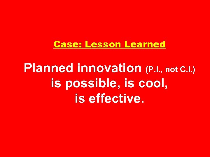 Case: Lesson Learned Planned innovation (P. I. , not C. I. ) is possible,