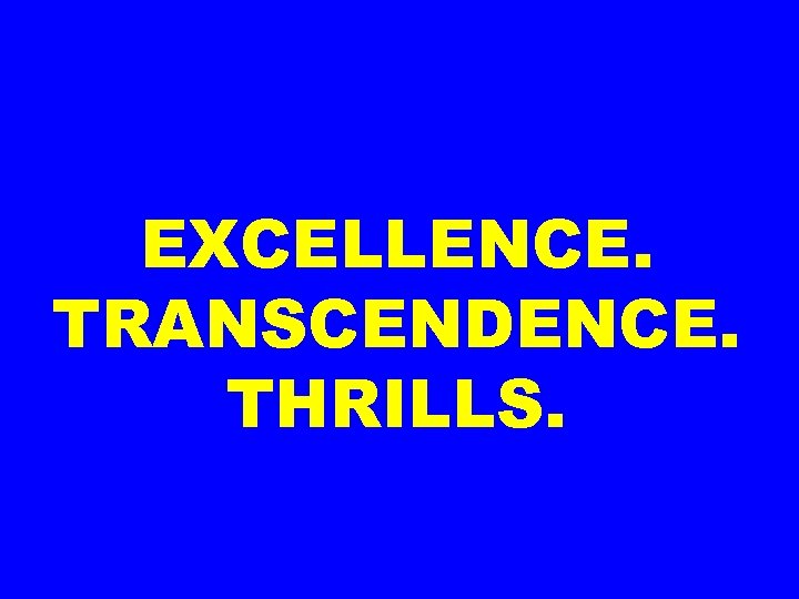 EXCELLENCE. TRANSCENDENCE. THRILLS. 