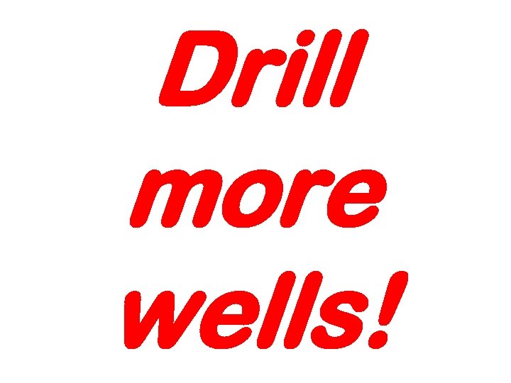 Drill more wells! 