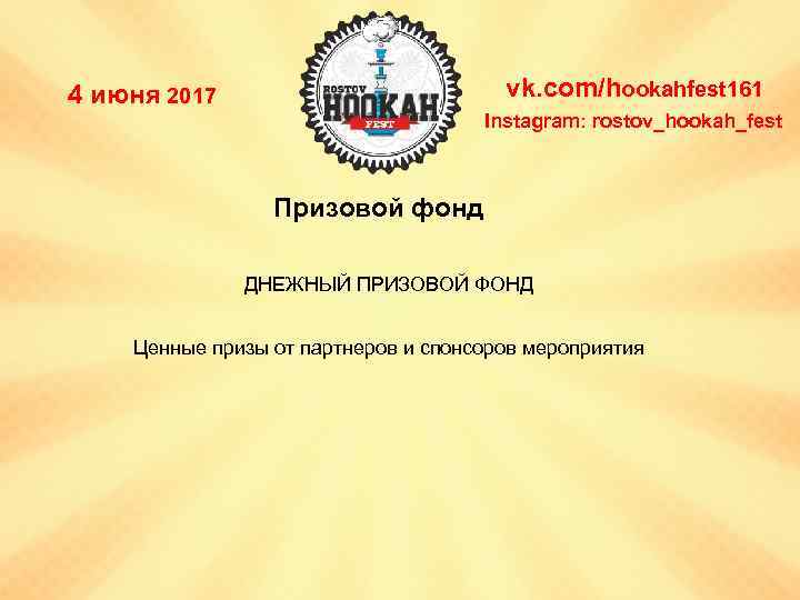 vk. com/hookahfest 161 4 июня 2017 Instagram: rostov_hookah_fest Призовой фонд ДНЕЖНЫЙ ПРИЗОВОЙ ФОНД Ценные