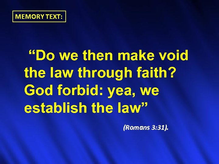 MEMORY TEXT: “Do we then make void the law through faith? God forbid: yea,