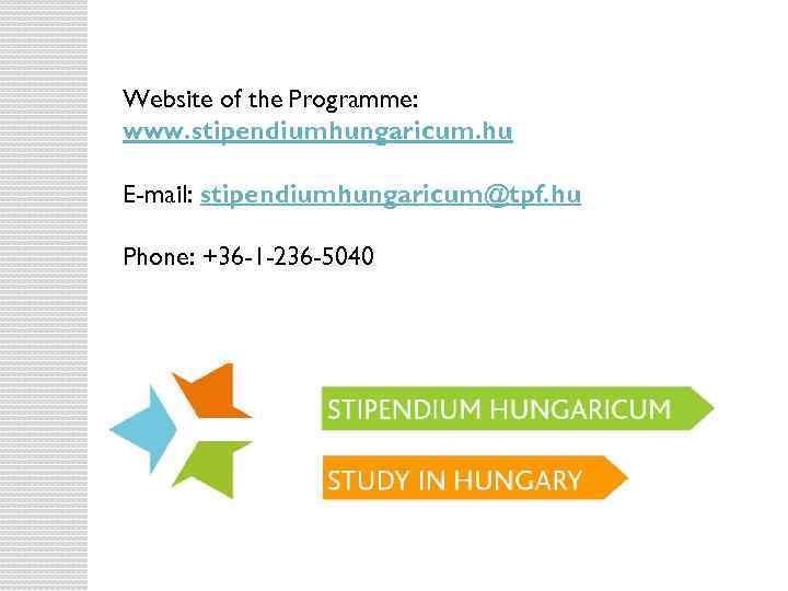 Website of the Programme: www. stipendiumhungaricum. hu E-mail: stipendiumhungaricum@tpf. hu Phone: +36 -1 -236
