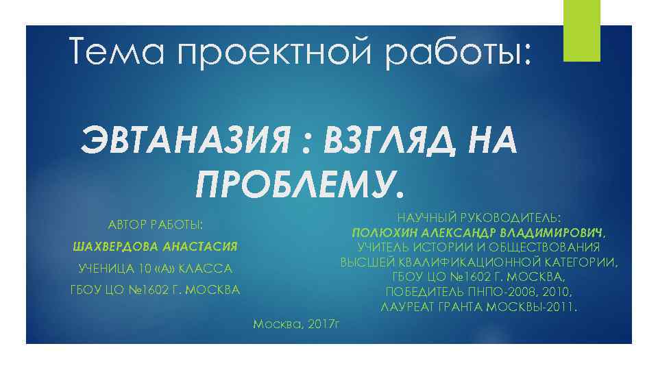 Тема проектной работы: ЭВТАНАЗИЯ : ВЗГЛЯД НА ПРОБЛЕМУ. НАУЧНЫЙ РУКОВОДИТЕЛЬ: ПОЛЮХИН АЛЕКСАНДР ВЛАДИМИРОВИЧ, УЧИТЕЛЬ