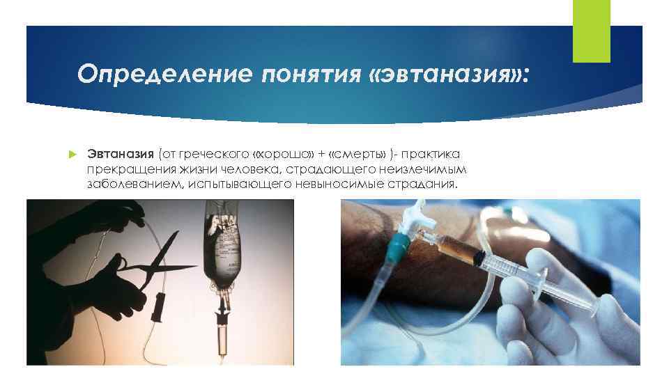 Определение понятия «эвтаназия» : Эвтаназия (от греческого «хорошо» + «смерть» )- практика прекращения жизни