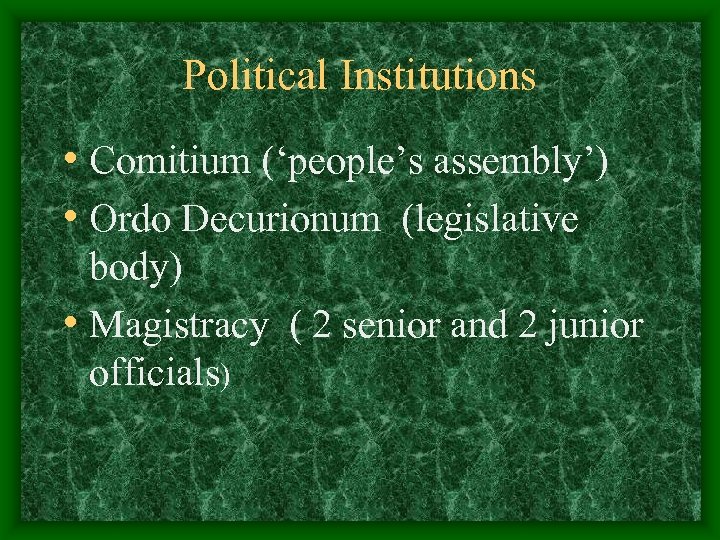 Political Institutions • Comitium (‘people’s assembly’) • Ordo Decurionum (legislative body) • Magistracy (