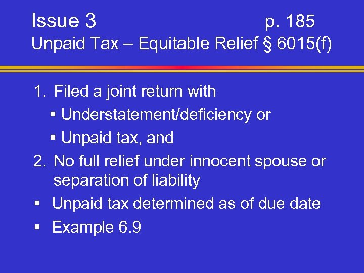 Issue 3 p. 185 Unpaid Tax – Equitable Relief § 6015(f) 1. Filed a