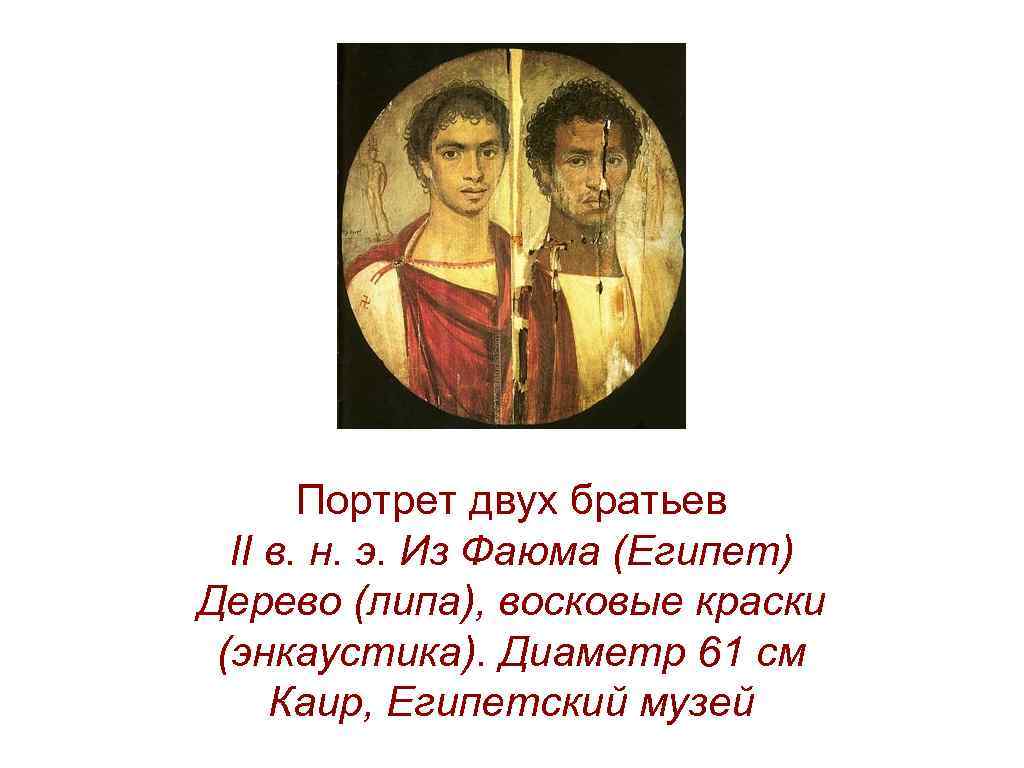 Портрет двух братьев II в. н. э. Из Фаюма (Египет) Дерево (липа), восковые краски