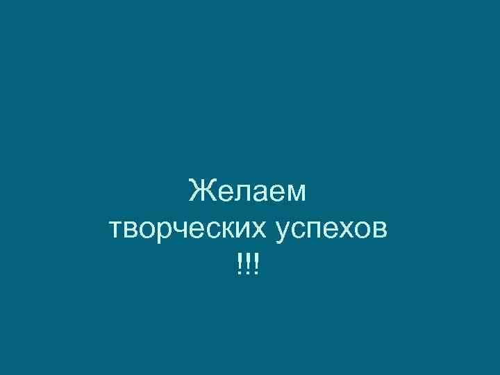 Желаем творческих успехов !!! 