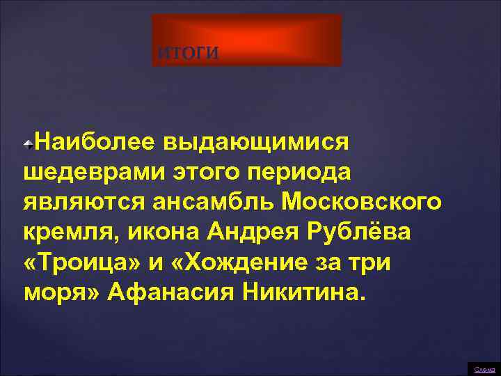 ИТОГИ Наиболее выдающимися шедеврами этого периода являются ансамбль Московского кремля, икона Андрея Рублёва «Троица»