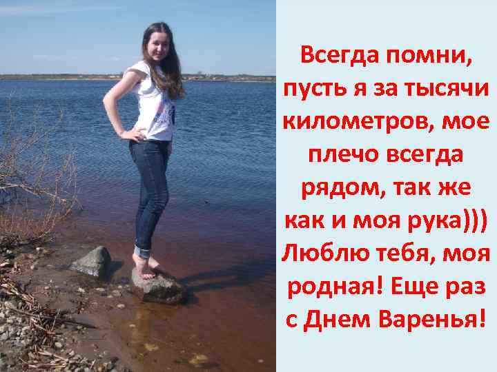 Всегда помни, пусть я за тысячи километров, мое плечо всегда рядом, так же как