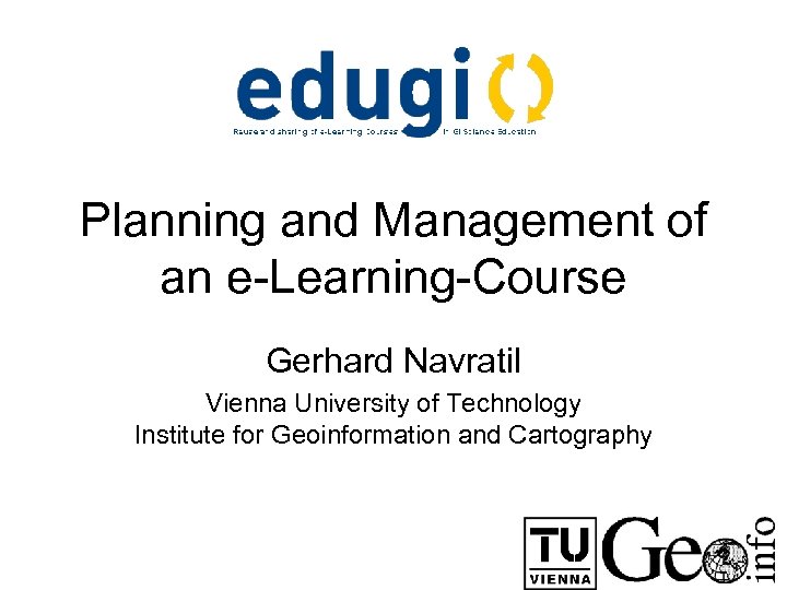 Planning and Management of an e-Learning-Course Gerhard Navratil Vienna University of Technology Institute for