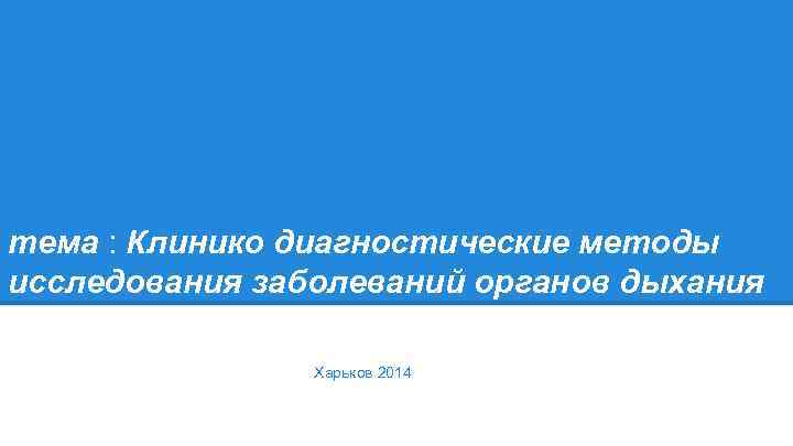 тема : Клинико диагностические методы исследования заболеваний органов дыхания Харьков 2014 