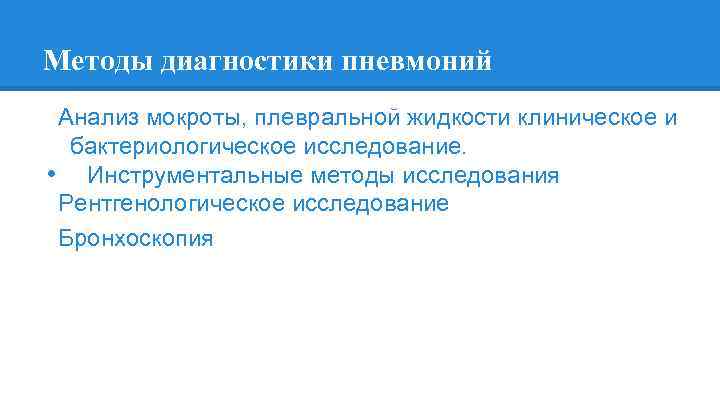 Методы диагностики пневмоний Анализ мокроты, плевральной жидкости клиническое и бактериологическое исследование. • Инструментальные методы
