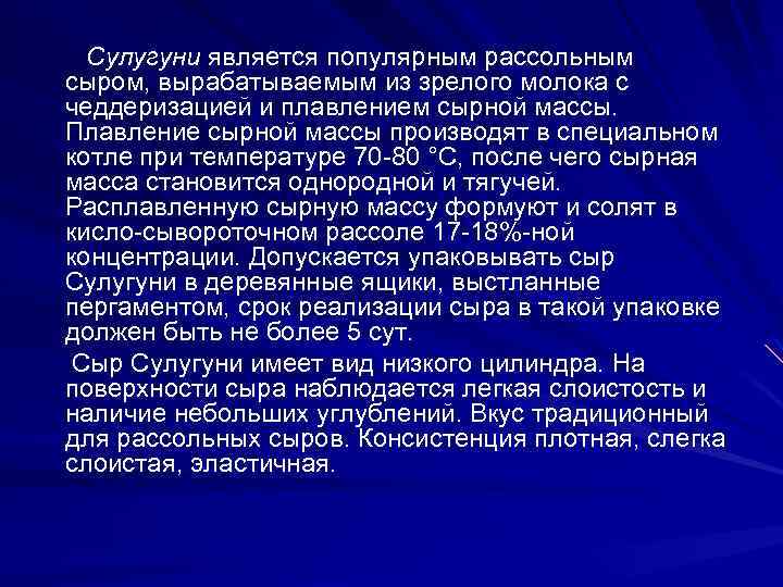 Сулугуни является популярным рассольным сыром, вырабатываемым из зрелого молока с чеддеризацией и плавлением сырной