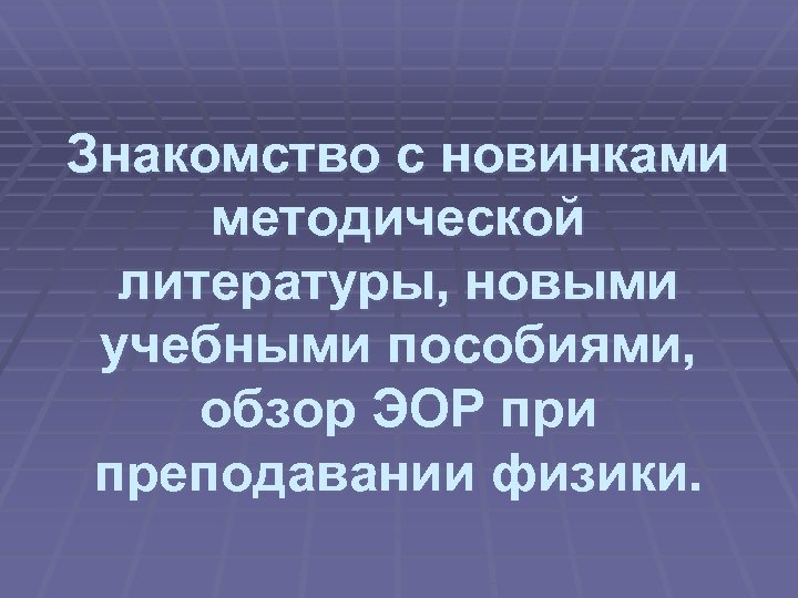 Знакомство с новинками методической литературы, новыми учебными пособиями, обзор ЭОР при преподавании физики. 