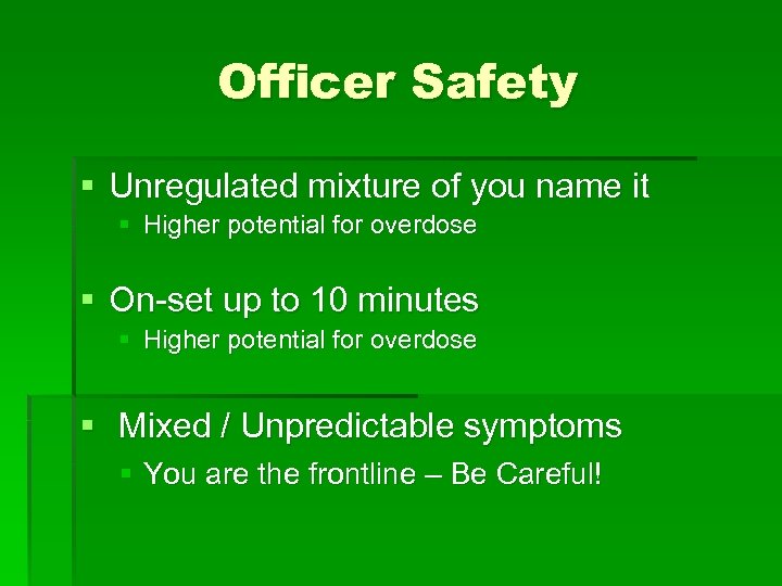 Officer Safety § Unregulated mixture of you name it § Higher potential for overdose