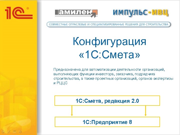 Конфигурация « 1 С: Смета» Предназначена для автоматизации деятельности организаций, выполняющих функции инвестора, заказчика,