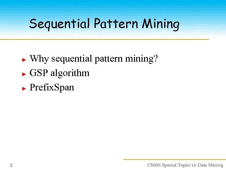 Sequential Pattern Mining Why sequential pattern mining? GSP algorithm Prefix. Span 2 CS 685: