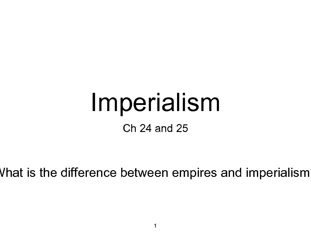 Imperialism Ch 24 and 25 What is the difference between empires and imperialism? 1