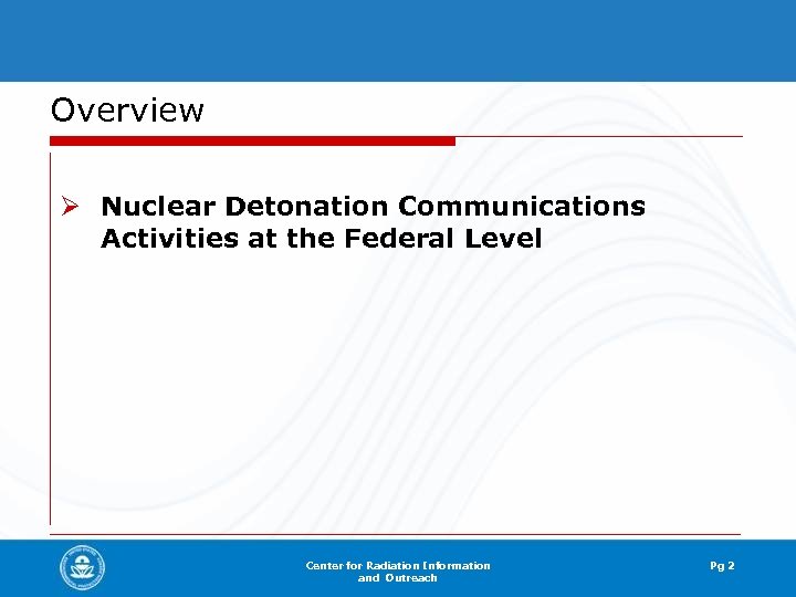 Overview Ø Nuclear Detonation Communications Activities at the Federal Level Center for Radiation Information