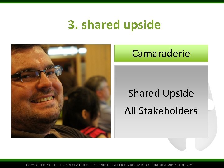 3. shared upside Camaraderie Shared Upside All Stakeholders 