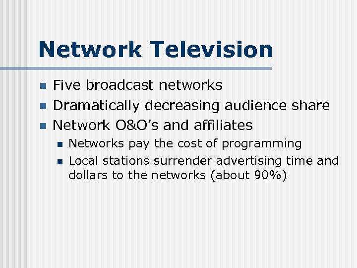 Network Television n Five broadcast networks Dramatically decreasing audience share Network O&O’s and affiliates