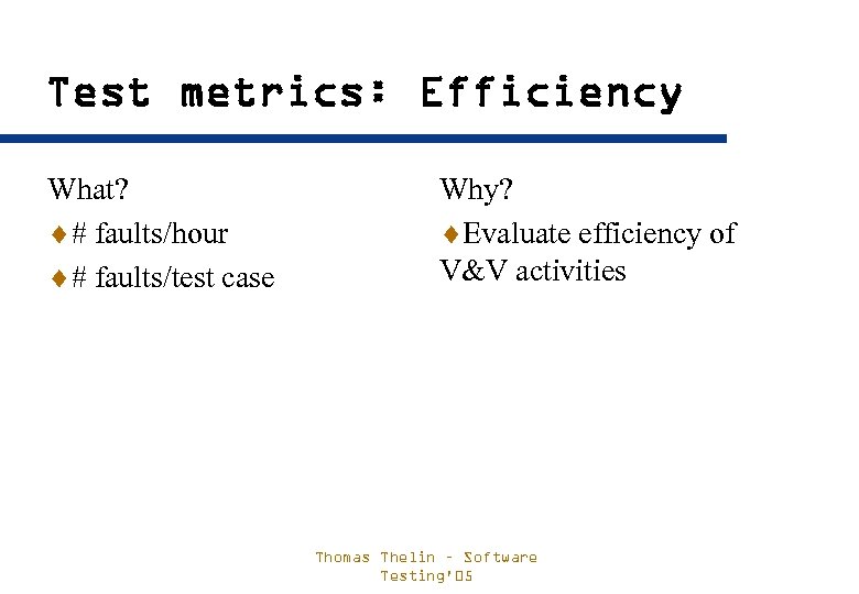 Test metrics: Efficiency What? ¨# faults/hour ¨# faults/test case Why? ¨Evaluate efficiency of V&V