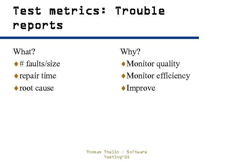 Test metrics: Trouble reports What? ¨# faults/size ¨repair time ¨root cause Why? ¨Monitor quality