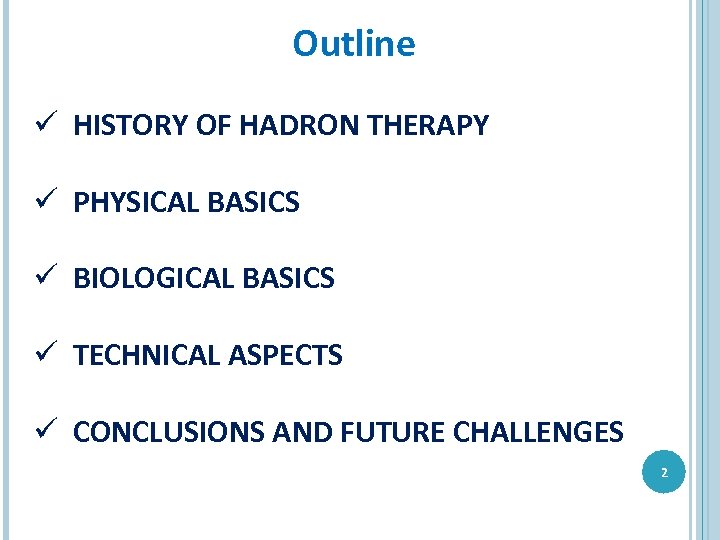 Outline ü HISTORY OF HADRON THERAPY ü PHYSICAL BASICS ü BIOLOGICAL BASICS ü TECHNICAL