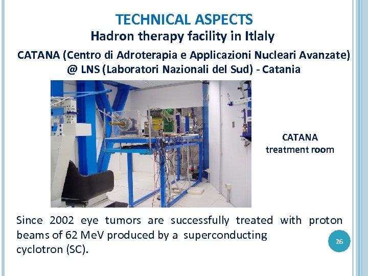 TECHNICAL ASPECTS Hadron therapy facility in Itlaly CATANA (Centro di Adroterapia e Applicazioni Nucleari