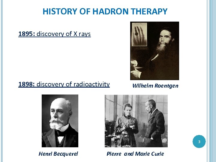 HISTORY OF HADRON THERAPY 1895: discovery of X rays 1898: discovery of radioactivity Wilhelm