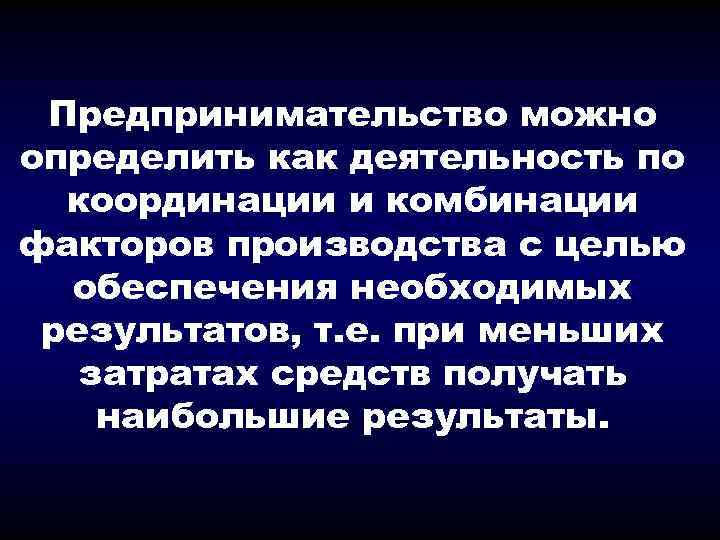 Предпринимательство можно определить как деятельность по координации и комбинации факторов производства с целью обеспечения