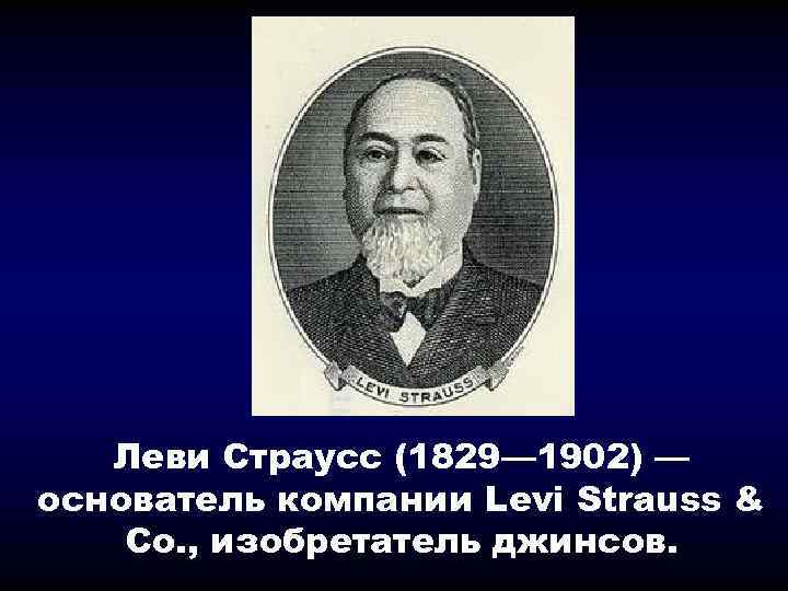 Леви Страусс (1829— 1902) — основатель компании Levi Strauss & Co. , изобретатель джинсов.