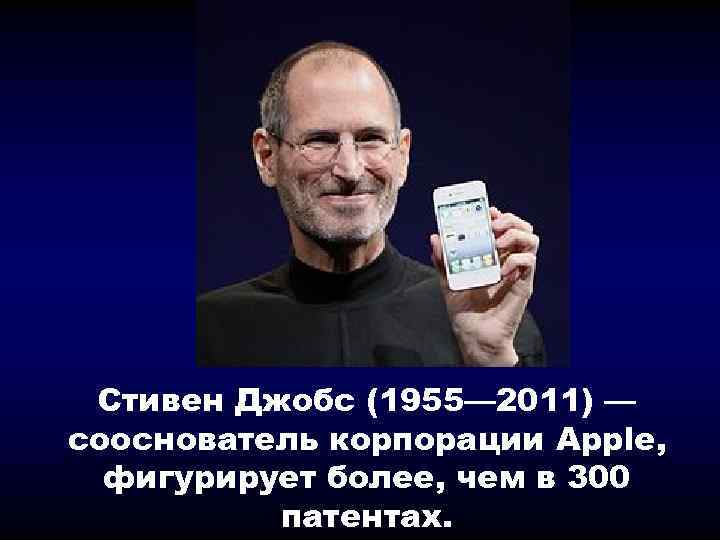 Стивен Джобс (1955— 2011) — сооснователь корпорации Apple, фигурирует более, чем в 300 патентах.