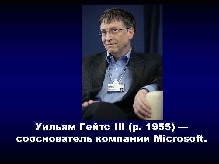 Уильям Гейтс III (р. 1955) — сооснователь компании Microsoft. 