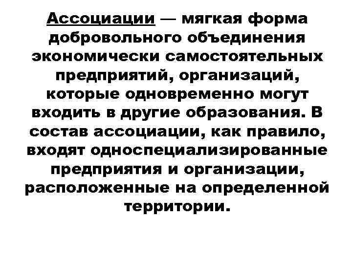 Ассоциации — мягкая форма добровольного объединения экономически самостоятельных предприятий, организаций, которые одновременно могут входить