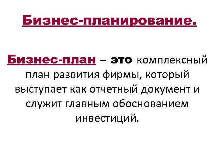 Бизнес-планирование. Бизнес-план – это комплексный план развития фирмы, который выступает как отчетный документ и