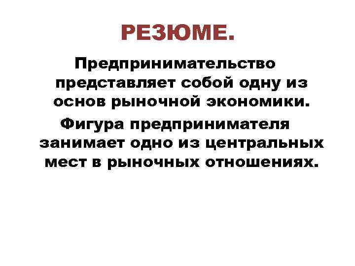 РЕЗЮМЕ. Предпринимательство представляет собой одну из основ рыночной экономики. Фигура предпринимателя занимает одно из