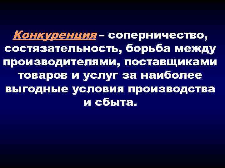 Конкуренция – соперничество, состязательность, борьба между производителями, поставщиками товаров и услуг за наиболее выгодные